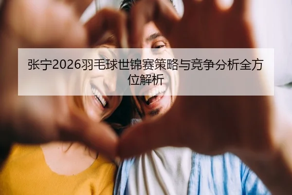 张宁2026羽毛球世锦赛策略与竞争分析全方位解析