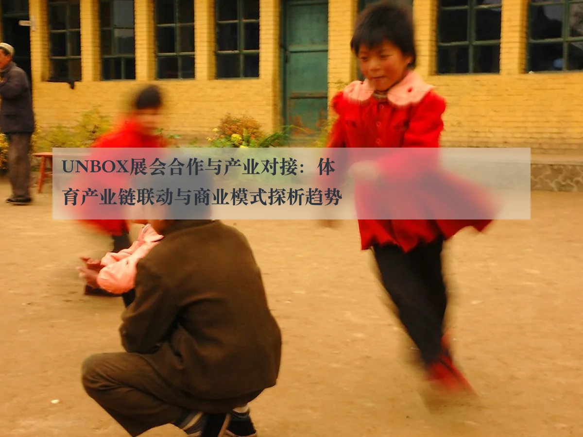 UNBOX展会合作与产业对接:体育产业链联动与商业模式探析趋势
